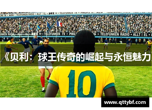 《贝利：球王传奇的崛起与永恒魅力》