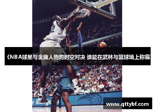 《NBA球星与金庸人物跨时空对决 谁能在武林与篮球场上称霸》