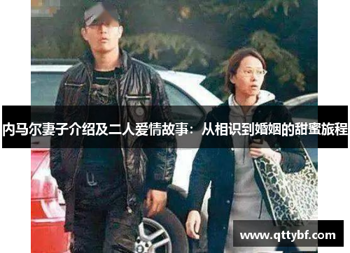 内马尔妻子介绍及二人爱情故事：从相识到婚姻的甜蜜旅程