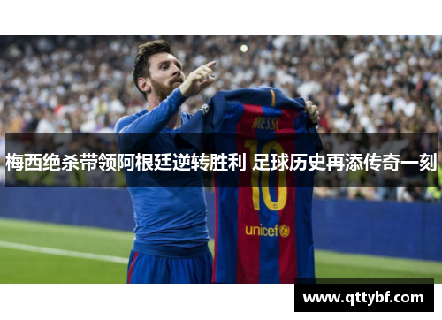 梅西绝杀带领阿根廷逆转胜利 足球历史再添传奇一刻
