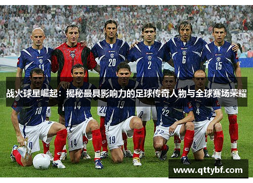 战火球星崛起：揭秘最具影响力的足球传奇人物与全球赛场荣耀