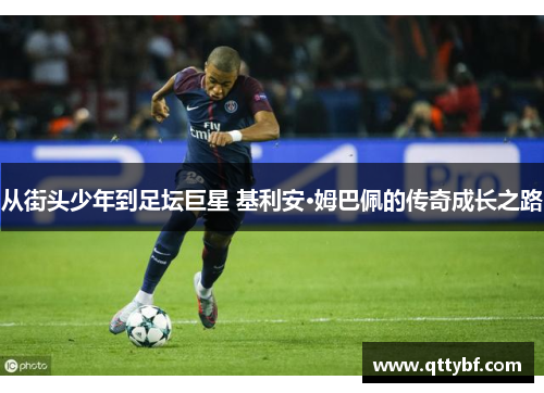 从街头少年到足坛巨星 基利安·姆巴佩的传奇成长之路