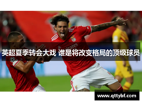 英超夏季转会大戏 谁是将改变格局的顶级球员