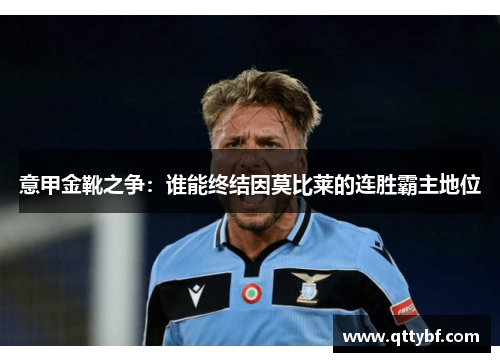 意甲金靴之争：谁能终结因莫比莱的连胜霸主地位