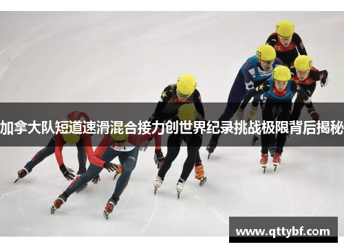 加拿大队短道速滑混合接力创世界纪录挑战极限背后揭秘