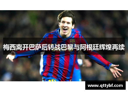 梅西离开巴萨后转战巴黎与阿根廷辉煌再续