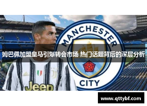 姆巴佩加盟皇马引爆转会市场 热门话题背后的深层分析