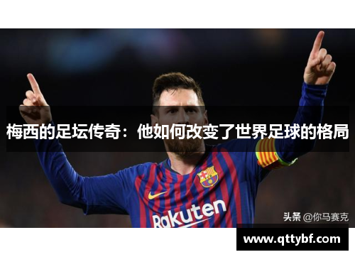 梅西的足坛传奇：他如何改变了世界足球的格局
