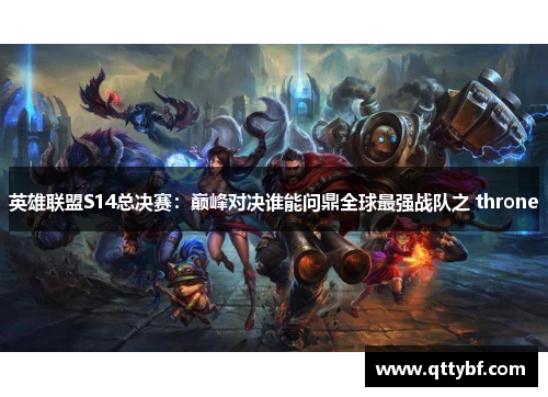 英雄联盟S14总决赛：巅峰对决谁能问鼎全球最强战队之 throne