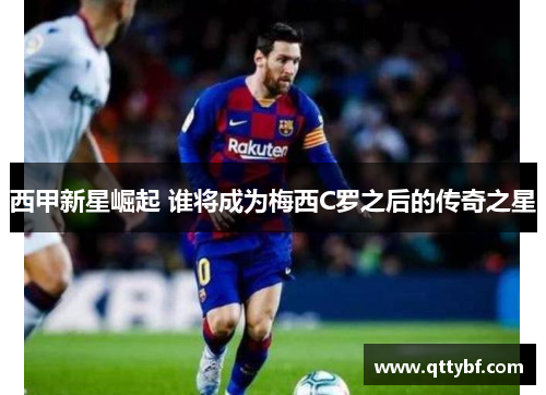 西甲新星崛起 谁将成为梅西C罗之后的传奇之星