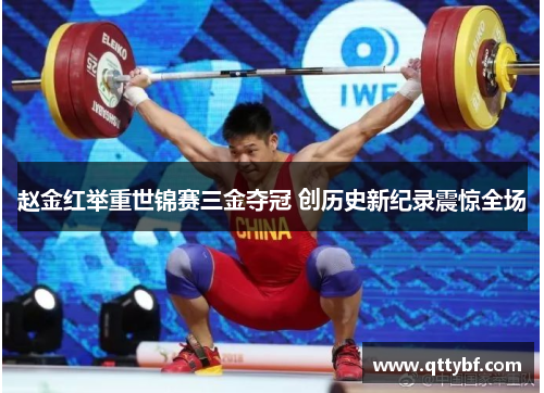 赵金红举重世锦赛三金夺冠 创历史新纪录震惊全场