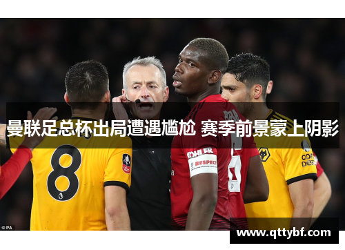 曼联足总杯出局遭遇尴尬 赛季前景蒙上阴影