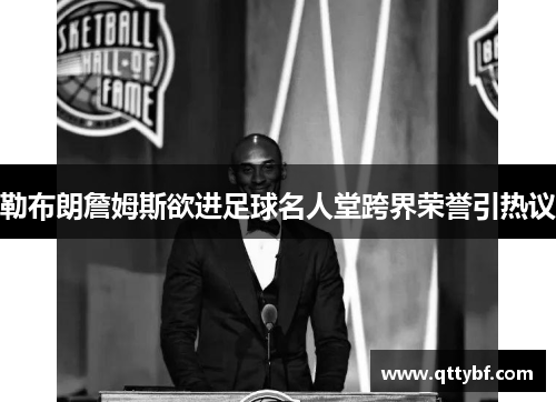 勒布朗詹姆斯欲进足球名人堂跨界荣誉引热议