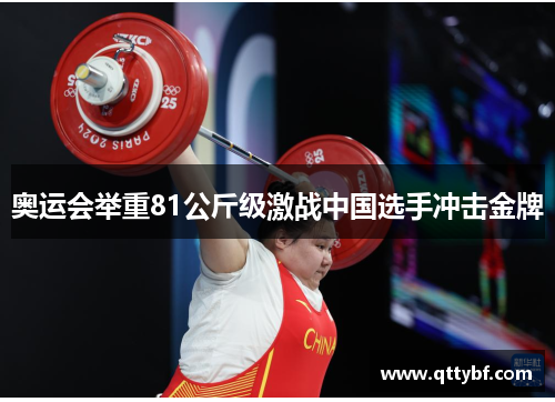 奥运会举重81公斤级激战中国选手冲击金牌